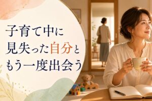 子育て中に「自分を見失った」と感じるママへ｜取り戻すのは「以前の自分」じゃない のアイキャッチ画像