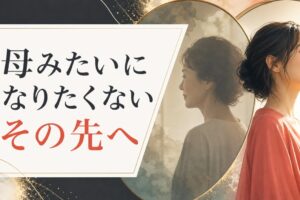 「お母さんみたいになりたくない」と思う娘の心理と、その先にある本当の自分 のアイキャッチ画像