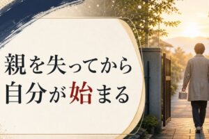 親を見送った後の喪失感｜「親を失ってから自分が始まる」という転換点 のアイキャッチ画像