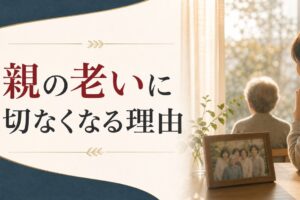 親に老いを感じ始めたとき、あなたの中に生まれる「切なさ」の正体 のアイキャッチ画像