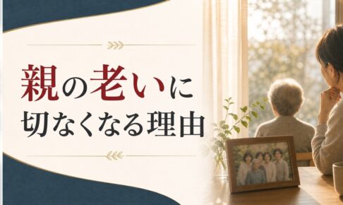 親に老いを感じ始めたとき、あなたの中に生まれる「切なさ」の正体 のアイキャッチ画像