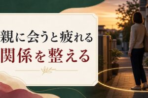 親に会うと疲れる｜年に数回でも消耗する関係性の整え方 のアイキャッチ画像