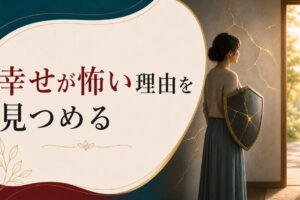 自分から関係を壊してしまうパターン｜「幸せになるのが怖い」の正体 のアイキャッチ画像
