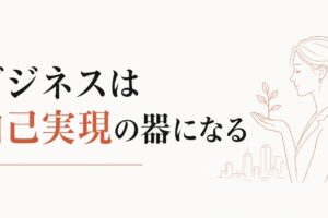 ビジネスを通した女性の自己実現 のアイキャッチ画像