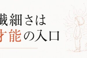 HSCかもしれない子ども｜繊細さは「育てにくさ」ではなく才能 のアイキャッチ画像