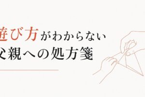 子どもとどう遊んでいいかわからない父親へ｜「遊び方」の処方箋 のアイキャッチ画像