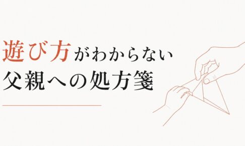 子どもとどう遊んでいいかわからない父親へ｜「遊び方」の処方箋 のアイキャッチ画像