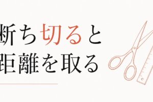 「断ち切る」と「距離を取る」の使い分け｜関係整理の技術 のアイキャッチ画像