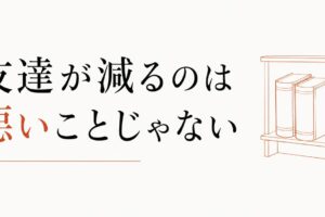 30代になって友達が減ったのは、悪いことじゃない理由 のアイキャッチ画像